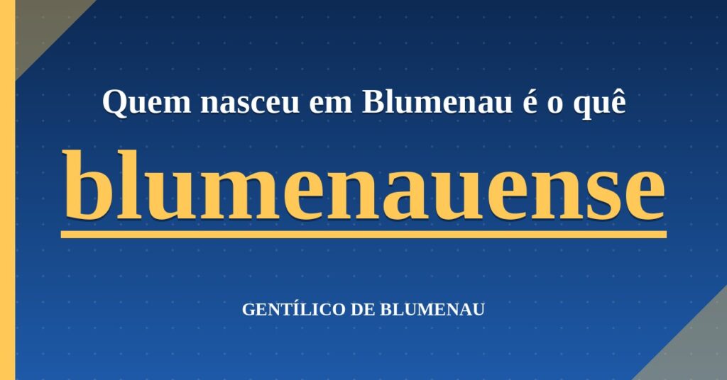 Gentílico de Blumenau: quem nasce em Blumenau é blumenauense