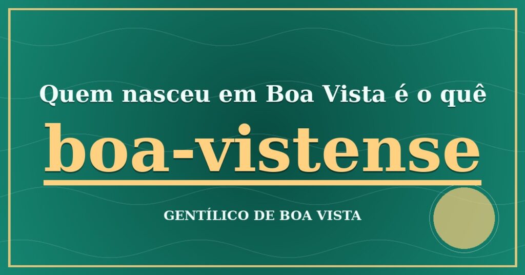 Gentílico de Boa Vista: quem nasce em Boa Vista é boa-vistense